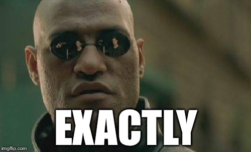 Matrix Morpheus Meme | EXACTLY | image tagged in memes,matrix morpheus | made w/ Imgflip meme maker