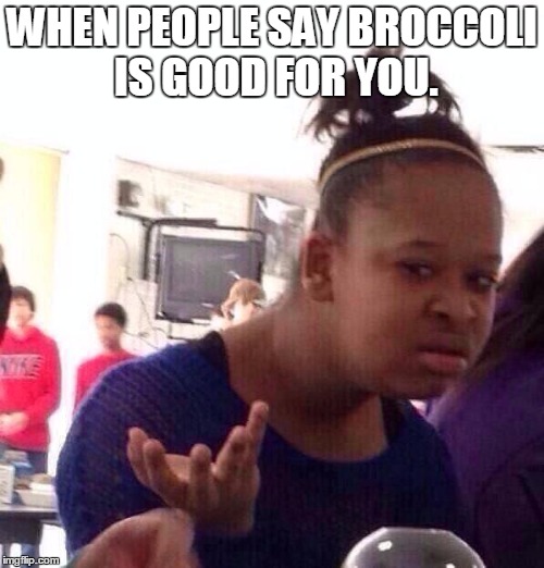 Black Girl Wat | WHEN PEOPLE SAY BROCCOLI IS GOOD FOR YOU. | image tagged in memes,black girl wat | made w/ Imgflip meme maker