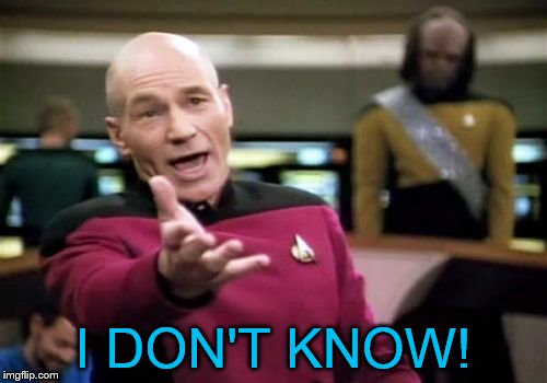 Picard Wtf Meme | I DON'T KNOW! | image tagged in memes,picard wtf | made w/ Imgflip meme maker