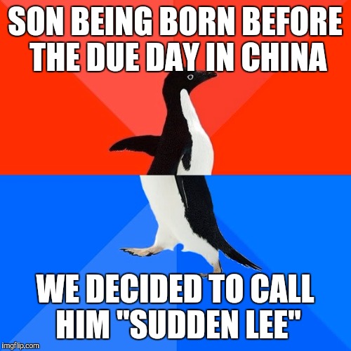 Socially Awesome Awkward Penguin Meme | SON BEING BORN BEFORE THE DUE DAY IN CHINA; WE DECIDED TO CALL HIM "SUDDEN LEE" | image tagged in memes,socially awesome awkward penguin | made w/ Imgflip meme maker