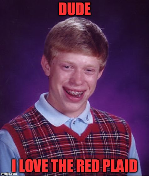 Bad Luck Brian Meme | DUDE I LOVE THE RED PLAID | image tagged in memes,bad luck brian | made w/ Imgflip meme maker