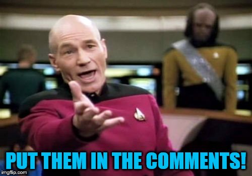 Picard Wtf Meme | PUT THEM IN THE COMMENTS! | image tagged in memes,picard wtf | made w/ Imgflip meme maker