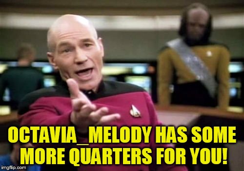 Picard Wtf Meme | OCTAVIA_MELODY HAS SOME MORE QUARTERS FOR YOU! | image tagged in memes,picard wtf | made w/ Imgflip meme maker