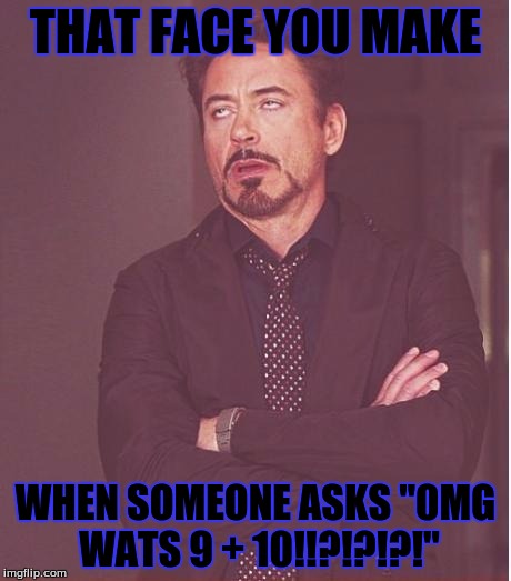 Face You Make Robert Downey Jr Meme | THAT FACE YOU MAKE; WHEN SOMEONE ASKS "0MG WATS 9 + 10!!?!?!?!" | image tagged in memes,face you make robert downey jr | made w/ Imgflip meme maker