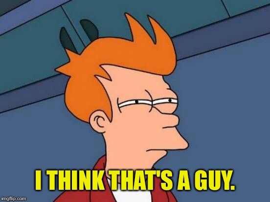 Futurama Fry Meme | I THINK THAT'S A GUY. | image tagged in memes,futurama fry | made w/ Imgflip meme maker