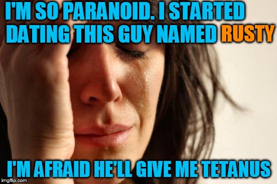 First World Problems | I'M SO PARANOID. I STARTED DATING THIS GUY NAMED; RUSTY; I'M AFRAID HE'LL GIVE ME TETANUS | image tagged in memes,first world problems | made w/ Imgflip meme maker