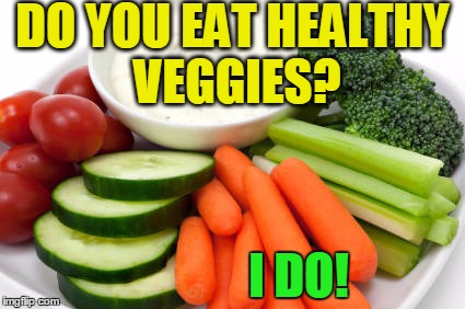 We need to consume more HEALTHY vegetables at least a few times a week,  folks! | DO YOU EAT HEALTHY VEGGIES? I DO! | image tagged in veggies | made w/ Imgflip meme maker