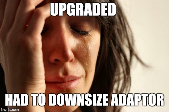 First World Problems | UPGRADED; HAD TO DOWNSIZE ADAPTOR | image tagged in memes,first world problems | made w/ Imgflip meme maker