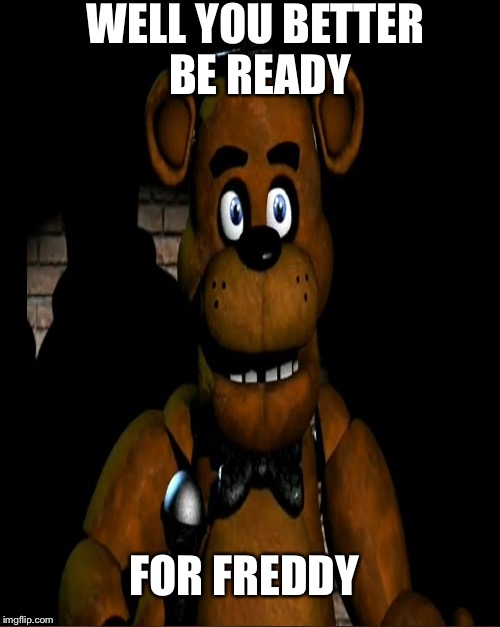 WELL YOU BETTER BE READY FOR FREDDY | made w/ Imgflip meme maker