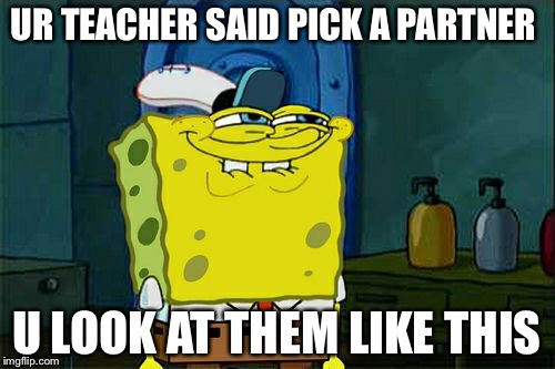 Don't You Squidward | UR TEACHER SAID PICK A PARTNER; U LOOK AT THEM LIKE THIS | image tagged in memes,dont you squidward | made w/ Imgflip meme maker