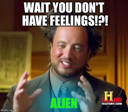 Ancient Aliens Meme | WAIT YOU DON'T HAVE FEELINGS!?! ALIEN | image tagged in memes,ancient aliens | made w/ Imgflip meme maker