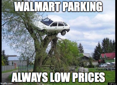 What I look forward to at Walmart | WALMART PARKING; ALWAYS LOW PRICES | image tagged in memes,secure parking | made w/ Imgflip meme maker