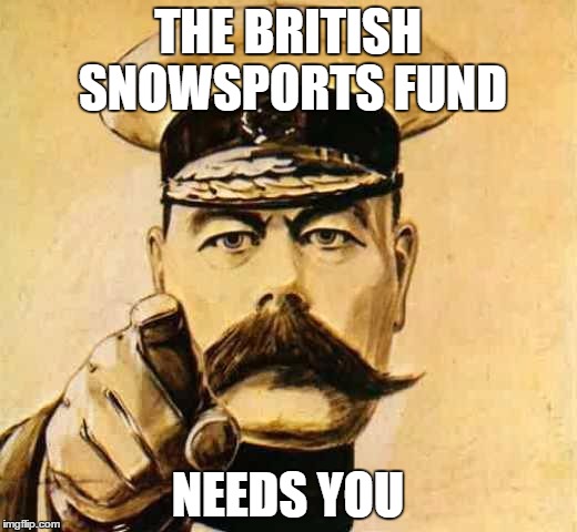 Your Country Needs YOU | THE BRITISH SNOWSPORTS FUND; NEEDS YOU | image tagged in your country needs you | made w/ Imgflip meme maker