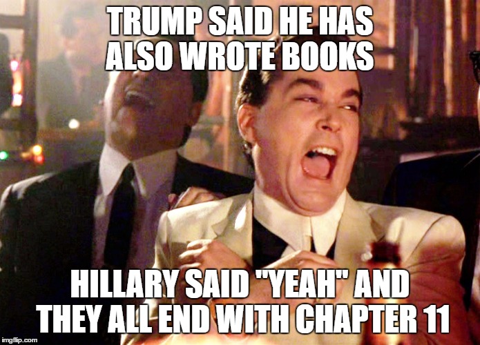 Good Fellas Hilarious | TRUMP SAID HE HAS ALSO WROTE BOOKS; HILLARY SAID "YEAH" AND THEY ALL END WITH CHAPTER 11 | image tagged in memes,good fellas hilarious | made w/ Imgflip meme maker
