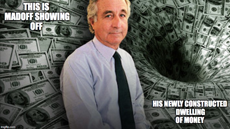 Madoff | THIS IS MADOFF SHOWING OFF; HIS NEWLY CONSTRUCTED DWELLING OF MONEY | image tagged in bernie madoff,memes | made w/ Imgflip meme maker