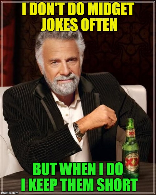 The Most Interesting Man In The World | I DON'T DO MIDGET JOKES OFTEN; BUT WHEN I DO I KEEP THEM SHORT | image tagged in memes,the most interesting man in the world,short jokes,midgets,laughs,funny meme | made w/ Imgflip meme maker