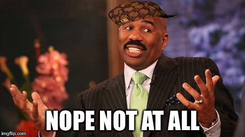 NOPE NOT AT ALL | image tagged in memes,steve harvey,scumbag | made w/ Imgflip meme maker