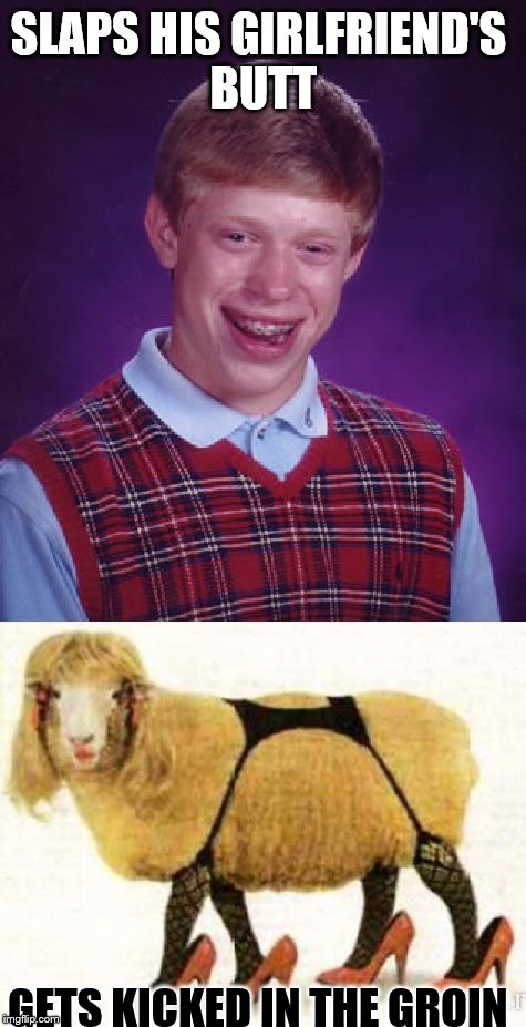 SLAPS HIS GIRLFRIEND'S BUTT; GETS KICKED IN THE GROIN | image tagged in bad luck brian | made w/ Imgflip meme maker