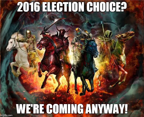 2016 ELECTION CHOICE? WE'RE COMING ANYWAY! | image tagged in 4horsemen | made w/ Imgflip meme maker