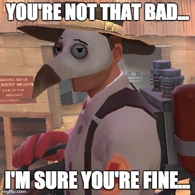 Medic_Doctor | YOU'RE NOT THAT BAD... I'M SURE YOU'RE FINE... | image tagged in medic_doctor | made w/ Imgflip meme maker