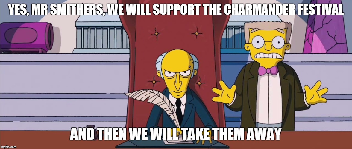 YES, MR SMITHERS, WE WILL SUPPORT THE CHARMANDER FESTIVAL; AND THEN WE WILL TAKE THEM AWAY | made w/ Imgflip meme maker