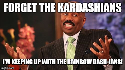 Not a brony, but I thought it was worth a submission after Octavia's praise. :) thanks! | FORGET THE KARDASHIANS; I'M KEEPING UP WITH THE RAINBOW DASH-IANS! | image tagged in memes,steve harvey | made w/ Imgflip meme maker