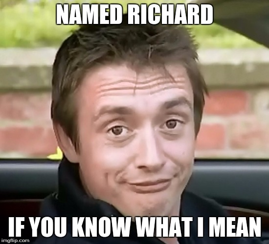 Richard Hammond | NAMED RICHARD; IF YOU KNOW WHAT I MEAN | image tagged in meme,top gear | made w/ Imgflip meme maker