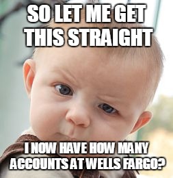 Skeptical Baby Meme | SO LET ME GET THIS STRAIGHT; I NOW HAVE HOW MANY ACCOUNTS AT WELLS FARGO? | image tagged in memes,skeptical baby | made w/ Imgflip meme maker