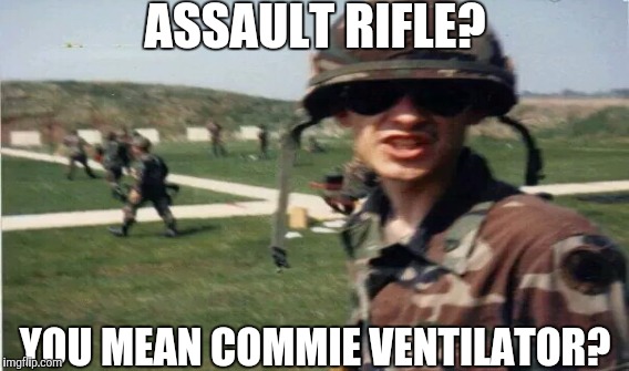 ASSAULT RIFLE? YOU MEAN COMMIE VENTILATOR? | made w/ Imgflip meme maker