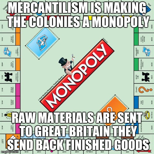 monopoly | MERCANTILISM IS MAKING THE COLONIES A MONOPOLY; RAW MATERIALS ARE SENT TO GREAT BRITAIN THEY SEND BACK FINISHED GOODS | image tagged in monopoly | made w/ Imgflip meme maker