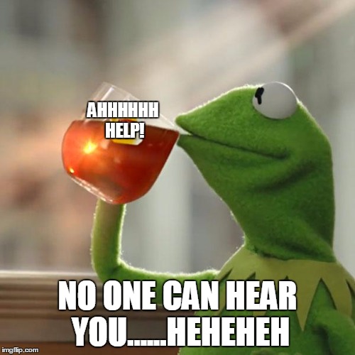 But That's None Of My Business Meme | AHHHHHH HELP! NO ONE CAN HEAR YOU......HEHEHEH | image tagged in memes,but thats none of my business,kermit the frog | made w/ Imgflip meme maker