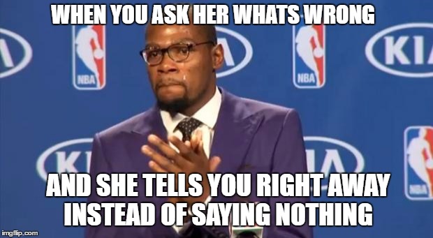 You The Real MVP Meme | WHEN YOU ASK HER WHATS WRONG; AND SHE TELLS YOU RIGHT AWAY INSTEAD OF SAYING NOTHING | image tagged in memes,you the real mvp | made w/ Imgflip meme maker