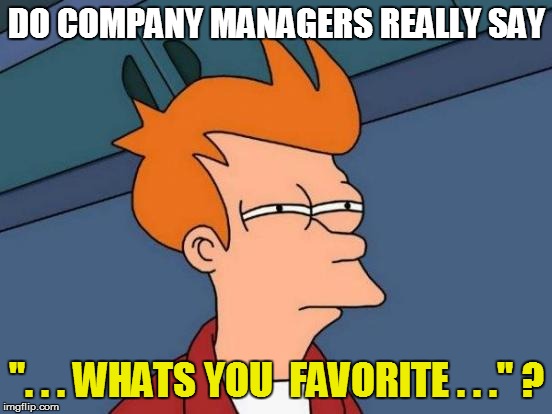 Futurama Fry Meme | DO COMPANY MANAGERS REALLY SAY ". . . WHATS YOU  FAVORITE . . ." ? | image tagged in memes,futurama fry | made w/ Imgflip meme maker