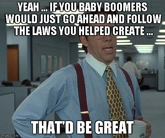 Yeah if you could  | YEAH ... IF YOU BABY BOOMERS WOULD JUST GO AHEAD AND FOLLOW THE LAWS YOU HELPED CREATE ... THAT'D BE GREAT | image tagged in yeah if you could | made w/ Imgflip meme maker