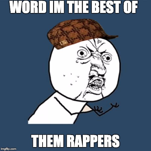 Y U No Meme | WORD IM THE BEST OF; THEM RAPPERS | image tagged in memes,y u no,scumbag | made w/ Imgflip meme maker