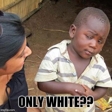 Third World Skeptical Kid Meme | ONLY WHITE?? | image tagged in memes,third world skeptical kid | made w/ Imgflip meme maker