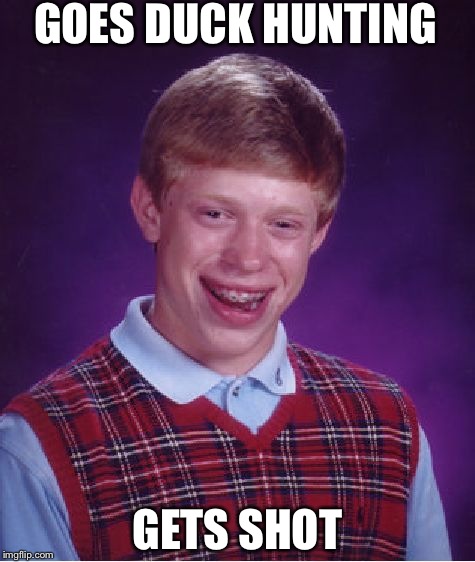 Bad Luck Brian | GOES DUCK HUNTING; GETS SHOT | image tagged in memes,bad luck brian,scumbag | made w/ Imgflip meme maker