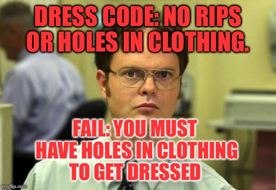 Sounds logical enough.  | DRESS CODE: NO RIPS OR HOLES IN CLOTHING. FAIL: YOU MUST HAVE HOLES IN CLOTHING TO GET DRESSED | image tagged in memes,dwight schrute | made w/ Imgflip meme maker