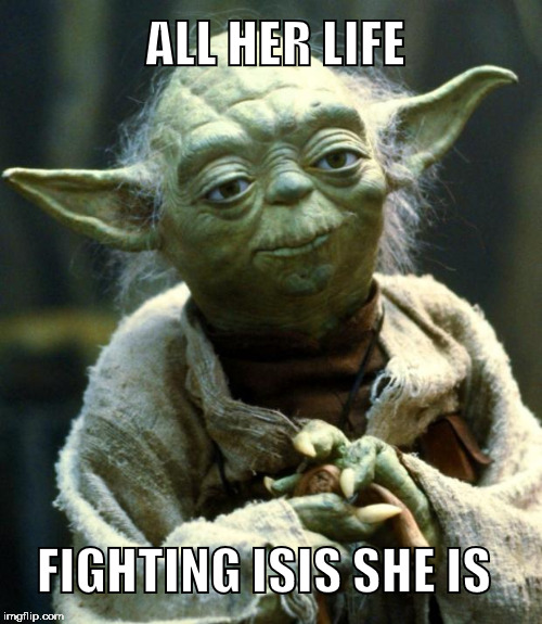 War Stars | ALL HER LIFE; FIGHTING ISIS SHE IS | image tagged in star wars yoda,isis,hillary | made w/ Imgflip meme maker