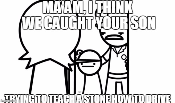 MA'AM, I THINK WE CAUGHT YOUR SON TRYING TO TEACH A STONE HOW TO DRIVE | made w/ Imgflip meme maker