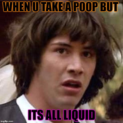 Conspiracy Keanu Meme | WHEN U TAKE A POOP BUT; ITS ALL LIQUID | image tagged in memes,conspiracy keanu | made w/ Imgflip meme maker