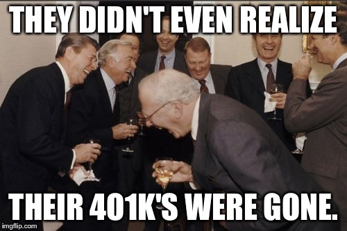Laughing Men In Suits | THEY DIDN'T EVEN REALIZE; THEIR 4O1K'S WERE GONE. | image tagged in memes,laughing men in suits | made w/ Imgflip meme maker
