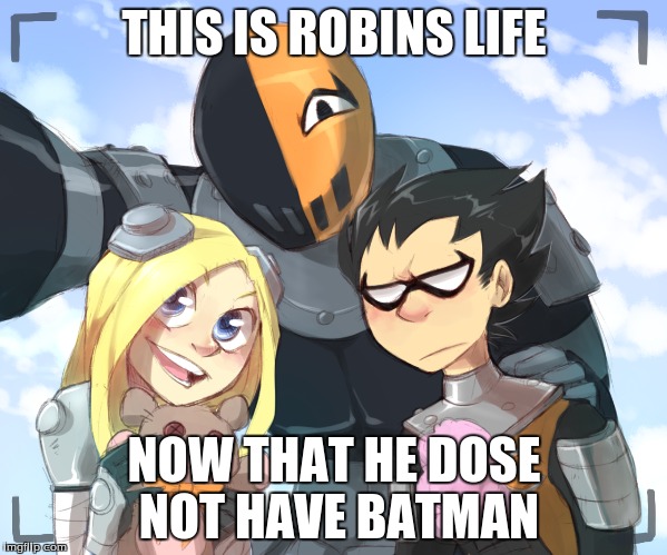 yo  | THIS IS ROBINS LIFE; NOW THAT HE DOSE NOT HAVE BATMAN | image tagged in robin | made w/ Imgflip meme maker