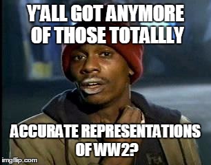 Y'ALL GOT ANYMORE OF THOSE TOTALLLY ACCURATE REPRESENTATIONS OF WW2? | made w/ Imgflip meme maker