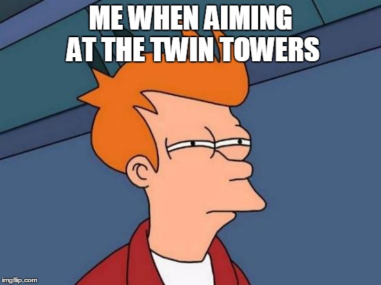 Futurama Fry | ME WHEN AIMING AT THE TWIN TOWERS | image tagged in memes,futurama fry | made w/ Imgflip meme maker