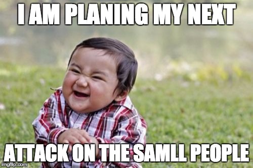 Evil Toddler | I AM PLANING MY NEXT; ATTACK ON THE SAMLL PEOPLE | image tagged in memes,evil toddler | made w/ Imgflip meme maker
