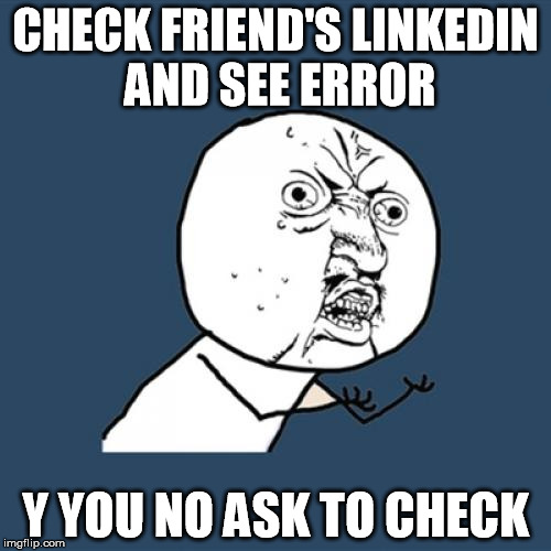 LinkedIn | CHECK FRIEND'S LINKEDIN AND SEE ERROR; Y YOU NO ASK TO CHECK | image tagged in memes,y u no,linkedin,funny,error,english | made w/ Imgflip meme maker