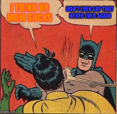 Batman Slapping Robin Meme | I THINK UR MOM SUCKS; DON'T EVER SAY THAT NEVER EVER AGAIN | image tagged in memes,batman slapping robin | made w/ Imgflip meme maker