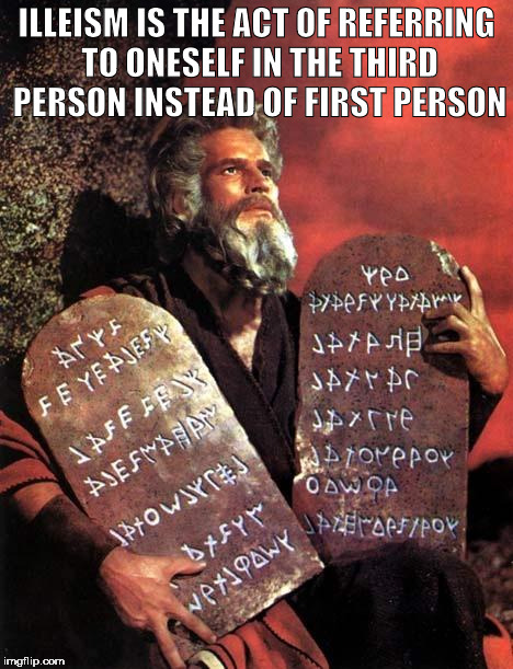 Moses | ILLEISM IS THE ACT OF REFERRING TO ONESELF IN THE THIRD PERSON INSTEAD OF FIRST PERSON | image tagged in moses,god,satan,illeism,the devil,hail satan | made w/ Imgflip meme maker