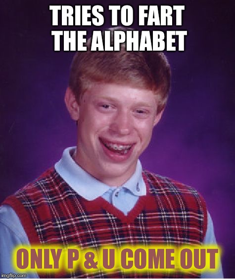 Bad Luck Brian Meme | TRIES TO FART THE ALPHABET ONLY P & U COME OUT | image tagged in memes,bad luck brian | made w/ Imgflip meme maker